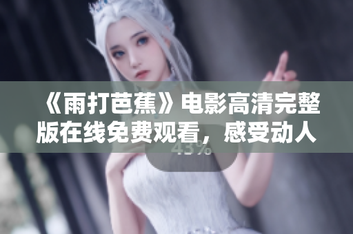《雨打芭蕉》电影高清完整版在线免费观看，感受动人故事魅力