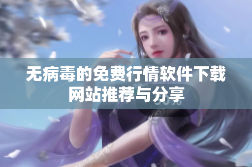 无病毒的免费行情软件下载网站推荐与分享