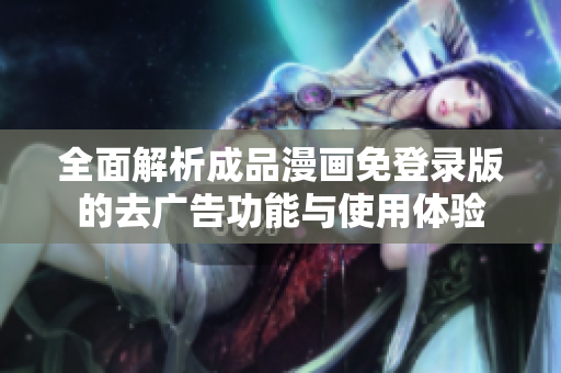 全面解析成品漫画免登录版的去广告功能与使用体验