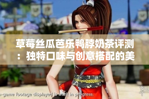 草莓丝瓜芭乐鸭脖奶茶评测：独特口味与创意搭配的美味享受