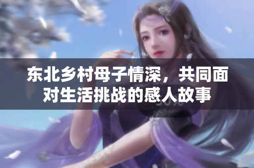 东北乡村母子情深，共同面对生活挑战的感人故事