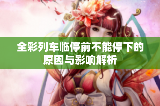 全彩列车临停前不能停下的原因与影响解析