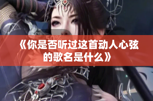 《你是否听过这首动人心弦的歌名是什么》