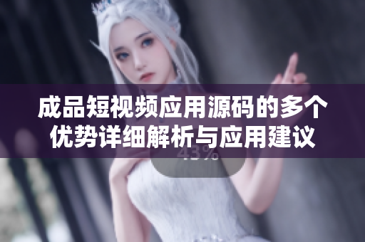成品短视频应用源码的多个优势详细解析与应用建议