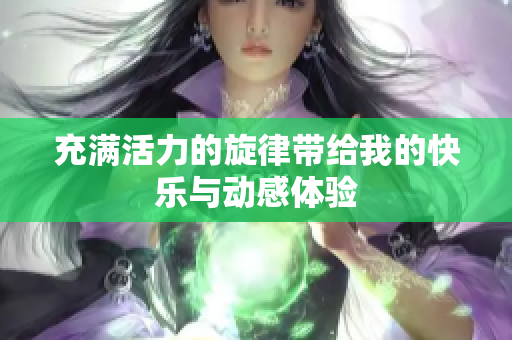 充满活力的旋律带给我的快乐与动感体验