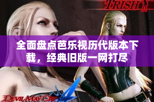 全面盘点芭乐视历代版本下载，经典旧版一网打尽