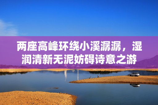 两座高峰环绕小溪潺潺，湿润清新无泥妨碍诗意之游