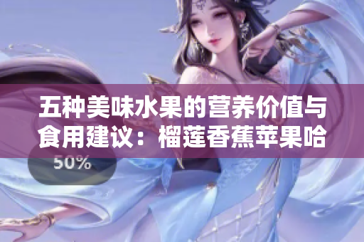 五种美味水果的营养价值与食用建议：榴莲香蕉苹果哈密瓜水蜜桃