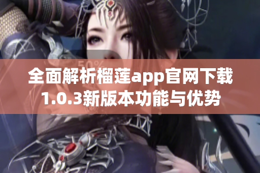 全面解析榴莲app官网下载1.0.3新版本功能与优势