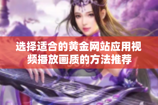 选择适合的黄金网站应用视频播放画质的方法推荐