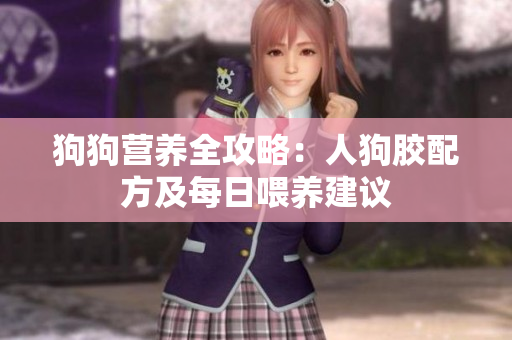 狗狗营养全攻略：人狗胶配方及每日喂养建议