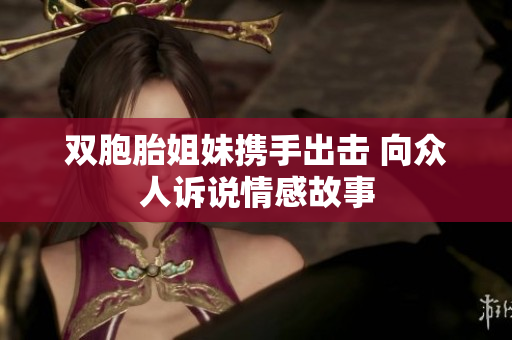 双胞胎姐妹携手出击 向众人诉说情感故事