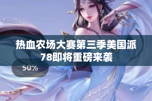 热血农场大赛第三季美国派78即将重磅来袭