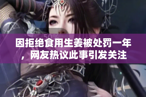 因拒绝食用生姜被处罚一年，网友热议此事引发关注