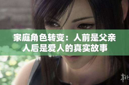 家庭角色转变：人前是父亲人后是爱人的真实故事
