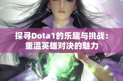 探寻Dota1的乐趣与挑战：重温英雄对决的魅力