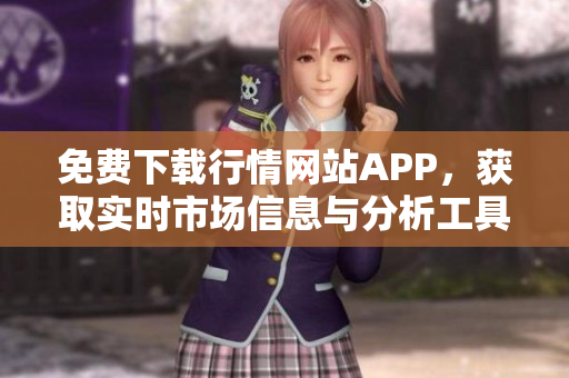 免费下载行情网站APP，获取实时市场信息与分析工具
