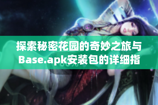 探索秘密花园的奇妙之旅与Base.apk安装包的详细指南