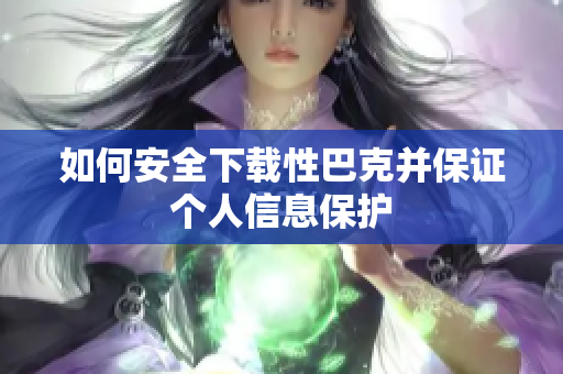如何安全下载性巴克并保证个人信息保护