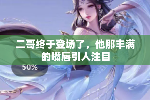 二哥终于登场了，他那丰满的嘴唇引人注目