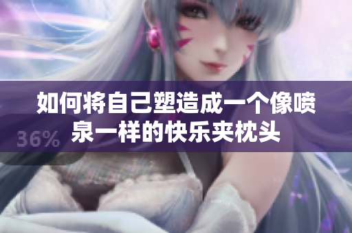 如何将自己塑造成一个像喷泉一样的快乐夹枕头