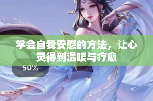 学会自我安慰的方法，让心灵得到温暖与疗愈