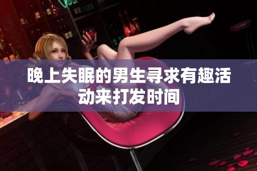 晚上失眠的男生寻求有趣活动来打发时间
