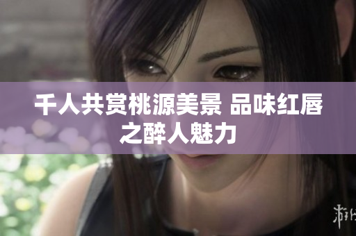 千人共赏桃源美景 品味红唇之醉人魅力