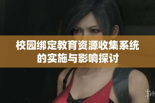 校园绑定教育资源收集系统的实施与影响探讨