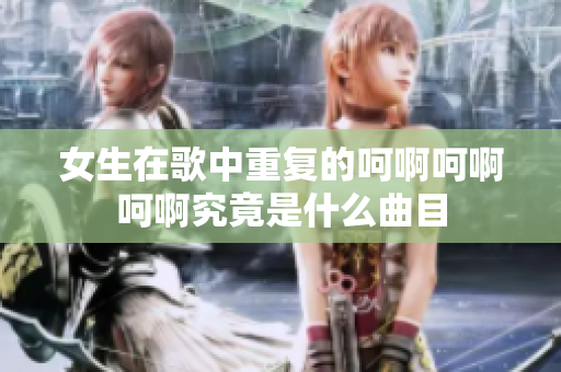 女生在歌中重复的呵啊呵啊呵啊究竟是什么曲目