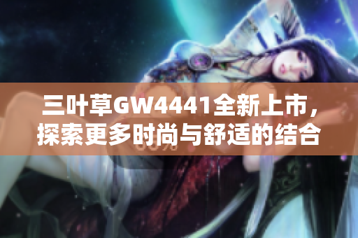 三叶草GW4441全新上市，探索更多时尚与舒适的结合秘诀