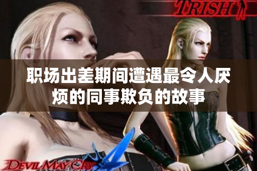 职场出差期间遭遇最令人厌烦的同事欺负的故事