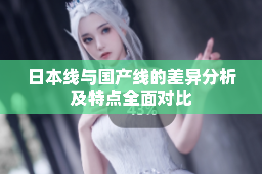 日本线与国产线的差异分析及特点全面对比