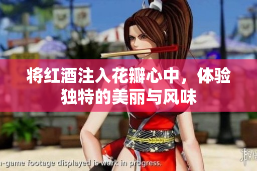 将红酒注入花瓣心中，体验独特的美丽与风味