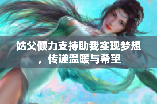 姑父倾力支持助我实现梦想，传递温暖与希望