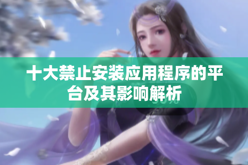 十大禁止安装应用程序的平台及其影响解析