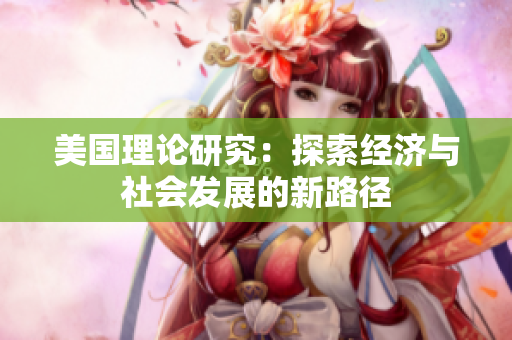 美国理论研究：探索经济与社会发展的新路径