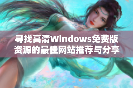 寻找高清Windows免费版资源的最佳网站推荐与分享