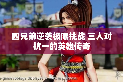 四兄弟逆袭极限挑战 三人对抗一的英雄传奇