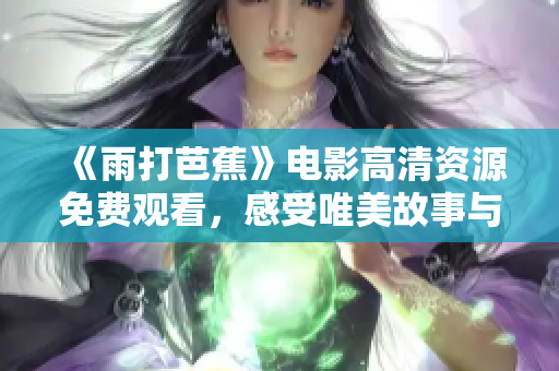 《雨打芭蕉》电影高清资源免费观看，感受唯美故事与动人情感