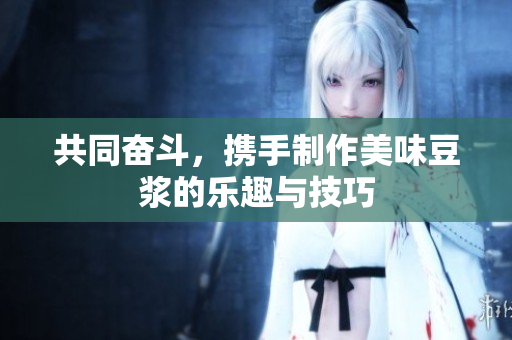 共同奋斗，携手制作美味豆浆的乐趣与技巧
