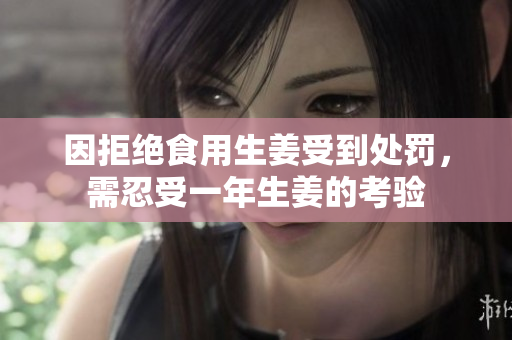 因拒绝食用生姜受到处罚，需忍受一年生姜的考验