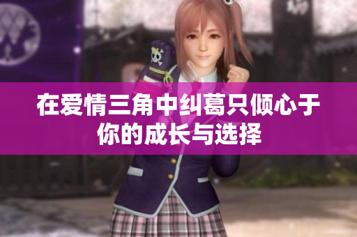 在爱情三角中纠葛只倾心于你的成长与选择