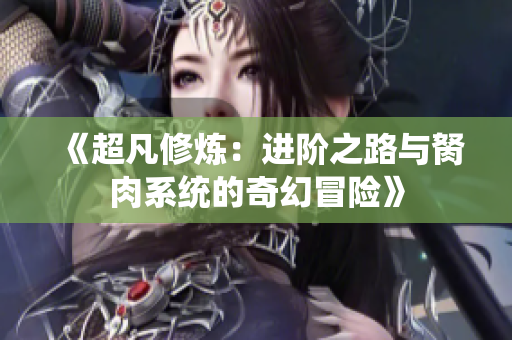 《超凡修炼：进阶之路与胬肉系统的奇幻冒险》