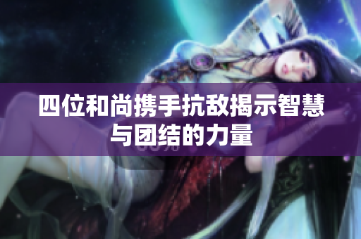 四位和尚携手抗敌揭示智慧与团结的力量