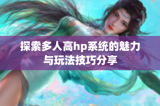 探索多人高hp系统的魅力与玩法技巧分享