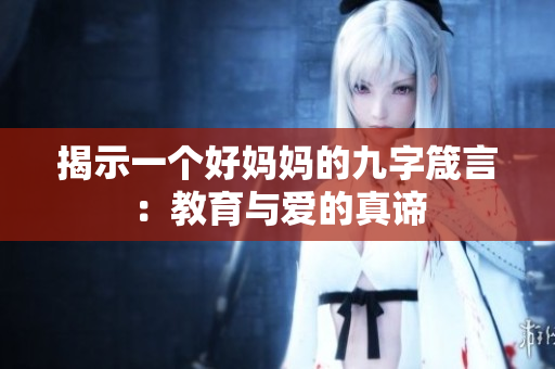 揭示一个好妈妈的九字箴言：教育与爱的真谛