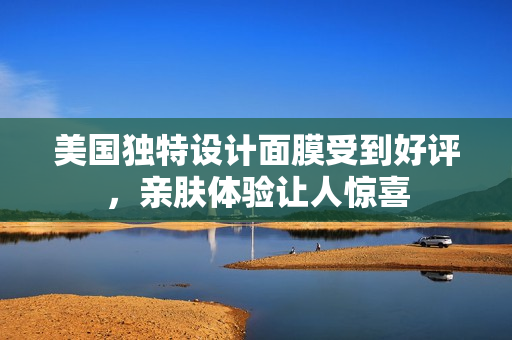 美国独特设计面膜受到好评，亲肤体验让人惊喜