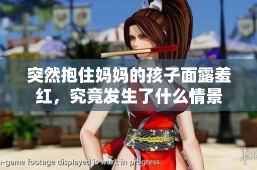 突然抱住妈妈的孩子面露羞红，究竟发生了什么情景