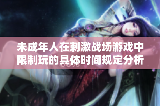 未成年人在刺激战场游戏中限制玩的具体时间规定分析
